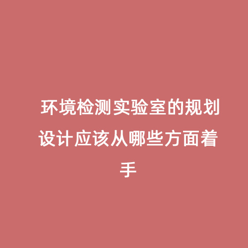 环境检测实验室的规划设计应该从哪些方面着手