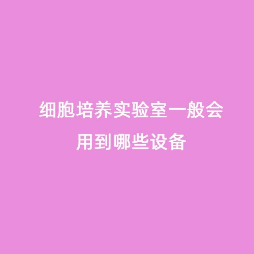 细胞培养实验室一般会用到哪些设备
