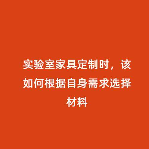 实验室家具定制时，该如何根据自身需求选择材料