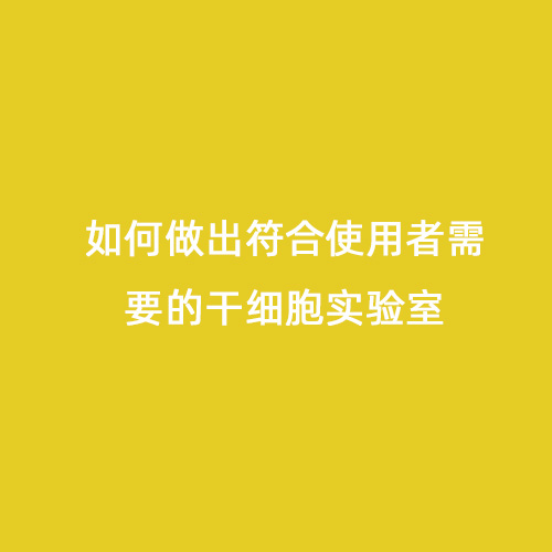 如何做出符合使用者需要的干细胞实验室