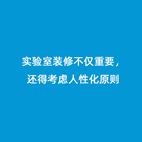 实验室装修不仅重要，还得考虑人性化原则