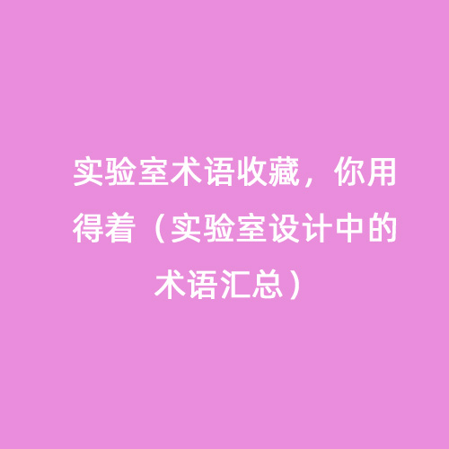 实验室术语收藏，你用得着（实验室设计中的术语汇总）