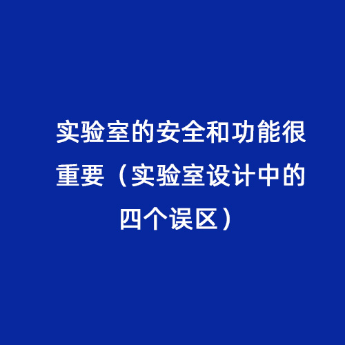 实验室的安全和功能很重要（实验室设计中的四个误区）