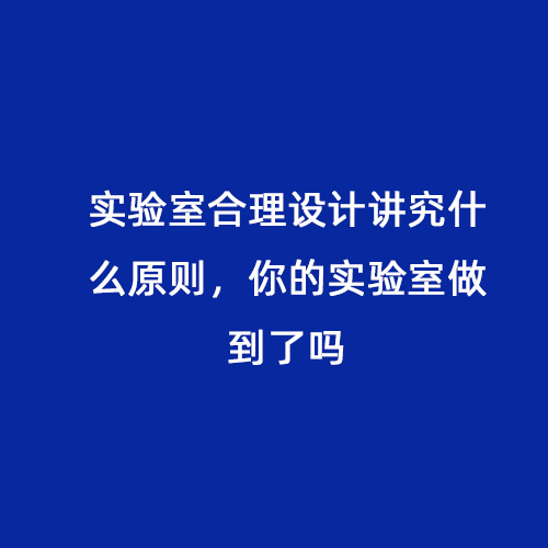 实验室合理设计讲究什么原则，你的实验室做到了吗