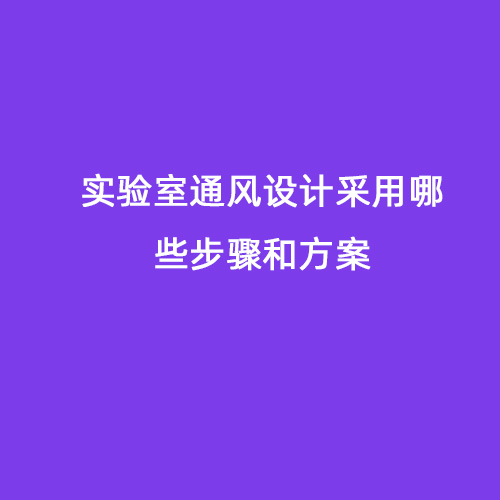 实验室通风设计采用哪些步骤和方案