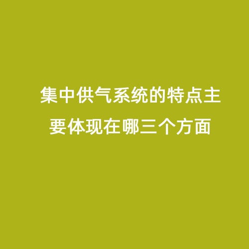 集中供气系统的特点主要体现在哪三个方面
