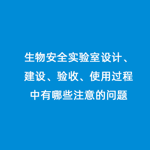 生物安全实验室设计、建设、验收、使用过程中有哪些注意的问题