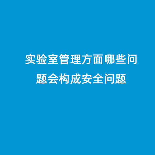 实验室管理方面哪些问题会构成安全问题
