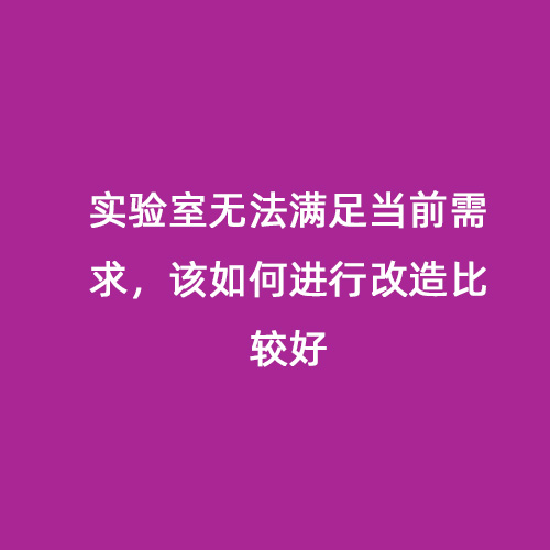 实验室无法满足当前需求，该如何进行改造比较好