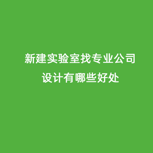 新建实验室找专业公司设计有哪些好处