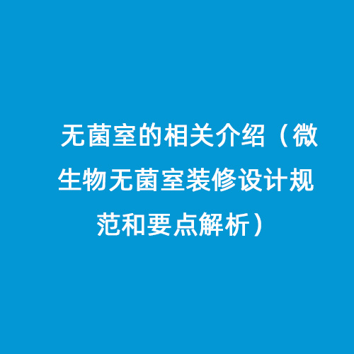 无菌室的相关介绍（微生物无菌室装修设计规范和要点解析）
