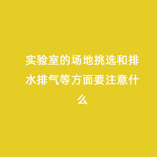 实验室的场地挑选和排水排气等方面要注意什么