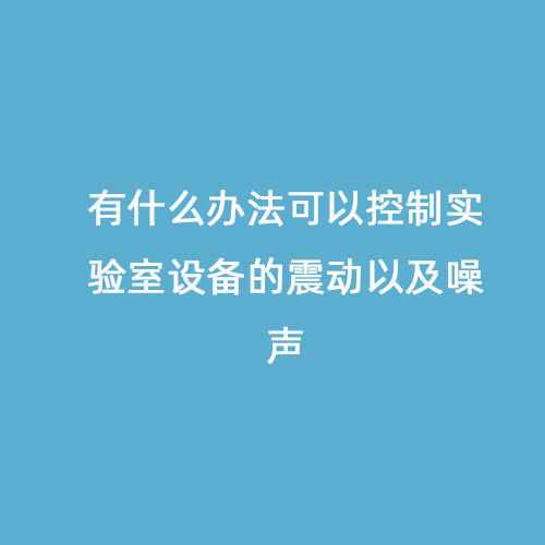 有什么办法可以控制实验室设备的震动以及噪声