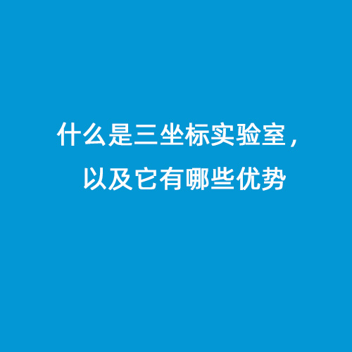 什么是三坐标实验室，以及它有哪些优势